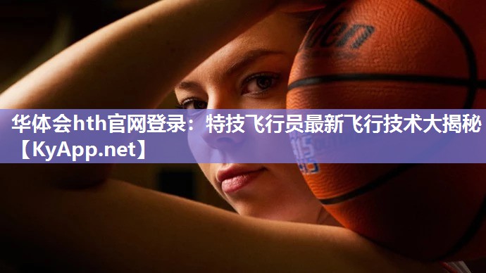 华体会hth官网登录：特技飞行员最新飞行技术大揭秘