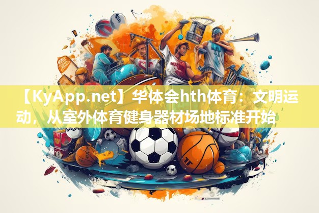 华体会hth体育：文明运动，从室外体育健身器材场地标准开始
