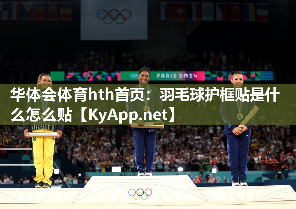 华体会体育hth首页：羽毛球护框贴是什么怎么贴
