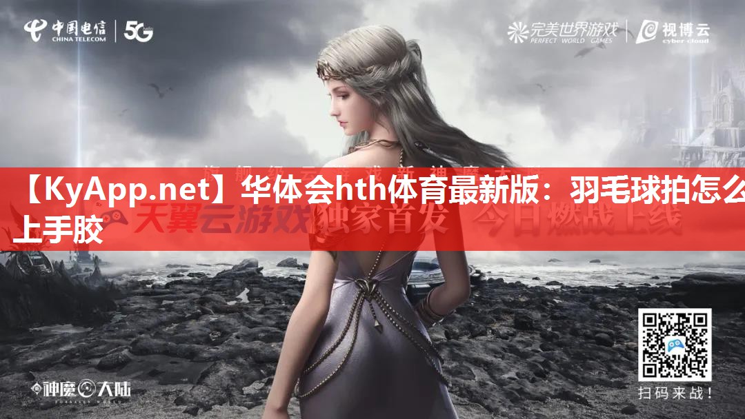 华体会hth体育最新版：羽毛球拍怎么上手胶