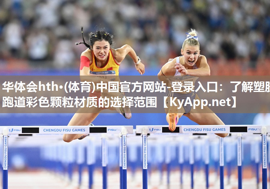 华体会hth·(体育)中国官方网站-登录入口：了解塑胶跑道彩色颗粒材质的选择范围