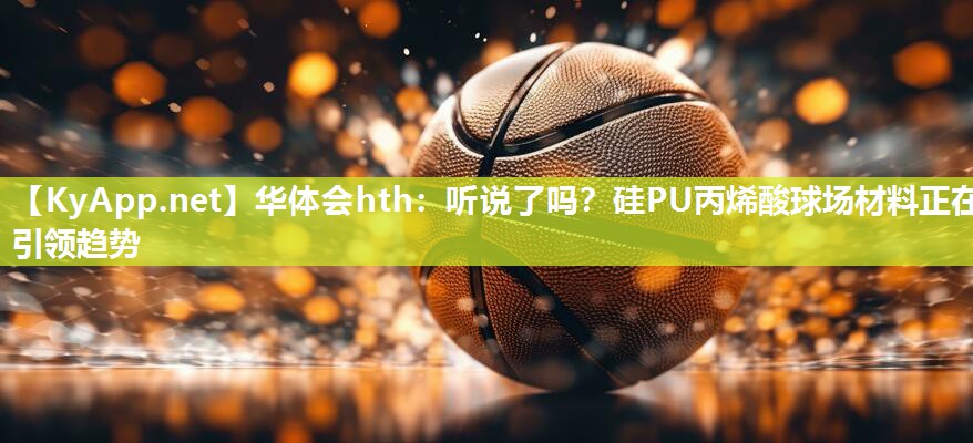 听说了吗？硅PU丙烯酸球场材料正在引领趋势